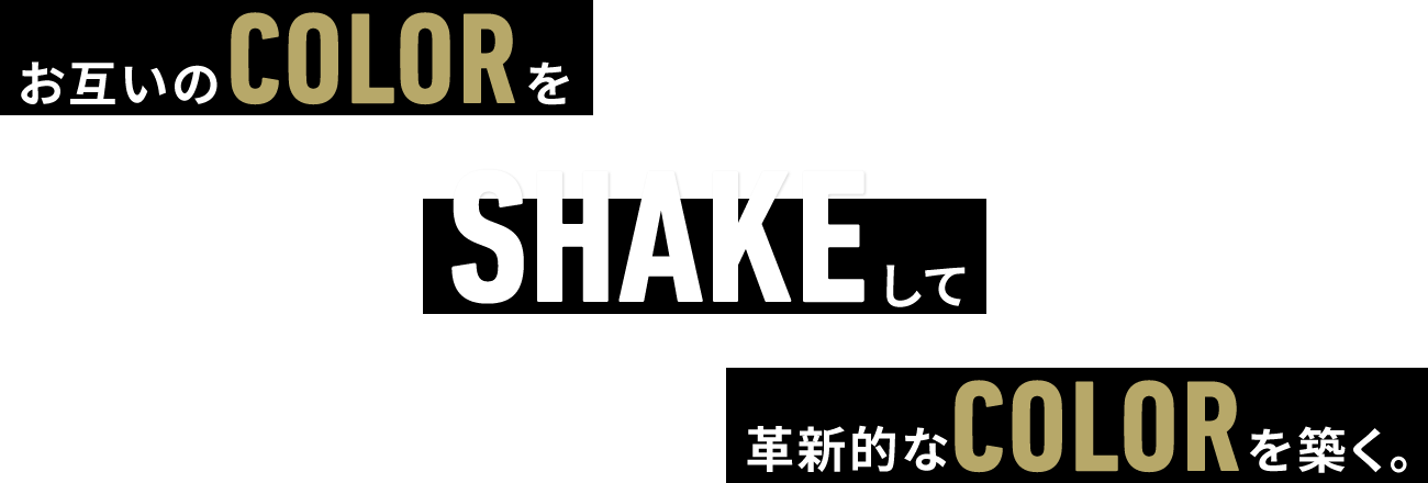 お互いのCOLORをSHAKEして革新的なCOLORを築く。